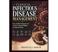 CLINICAL INFECTIOUS DISEASE MANAGEMENT: Fast, Confident Diagnosis and Antibiotic Decision-Making for Clinical Practice