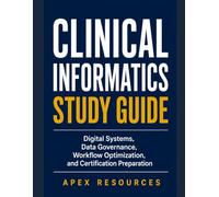 CLINICAL INFORMATICS STUDY GUIDE: Digital Systems, Data Governance, Workflow Optimization, and Certification Preparation