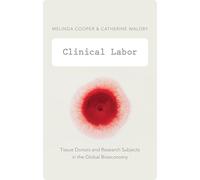 Clinical Labor: Tissue Donors and Research Subjects in the Global Bioeconomy (Experimental Futures)