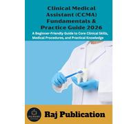 Clinical Medical Assistant (CCMA) Fundamentals & Practice Guide 2026 .: A Beginner-Friendly Guide to Core Clinical Skills, Medical Procedures, and Practical Knowledge .