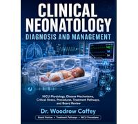 Clinical Neonatology Diagnosis and Management: NICU Physiology, Disease Mechanisms, Critical Illness, Procedures, Treatment Pathways, and Board Review