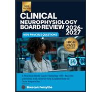 CLINICAL NEUROPHYSIOLOGY BOARD REVIEW 2026-2027: A Practical Study Guide Featuring 1005+ Practice Questions with Step-by-Step Explanations for Exam Preparation