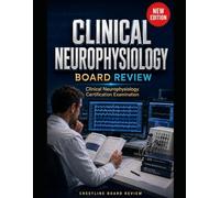 Clinical Neurophysiology Board Review: CLINICAL NEUROPHYSIOLOGY CERTIFICATION EXAMINATION PREP FOR EEG, EMG, AND BOARD SPEED DECISIONS