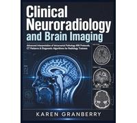 Clinical Neuroradiology and Brain Imaging: Advanced Interpretation of Intracranial Pathology MRI Protocols, CT Patterns & Diagnostic Algorithms for Radiology Trainees