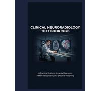 CLINICAL NEURORADIOLOGY TEXTBOOK 2026: A Practical Guide to Accurate Diagnosis, Pattern Recognition, and Effective Reporting