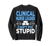 Clinical Nurse Leader Can't Fix Stupid - CNL Nursing Gifts Sweatshirt