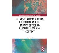 Clinical Nursing Skills Education and the Impact of Socio-Cultural Learning Context (Routledge Research in Nursing and Midwifery)