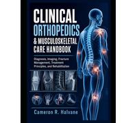 CLINICAL ORTHOPEDICS & MUSCULOSKELETAL CARE HANDBOOK: Diagnosis, Imaging, Fracture Management, Treatment Principles, and Rehabilitation
