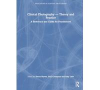 Clinical Photography - Theory and Practice: A Reference and Guide for Practitioners (Applications in Scientific Photography)
