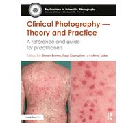 Clinical Photography - Theory and Practice: A Reference and Guide for Practitioners (Applications in Scientific Photography)