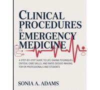 Clinical Procedures in Emergency Medicine: A Step-by-Step Guide to Life-Saving Techniques, Critical Care Skills, and Rapid Decision-Making for ER Professionals and Students