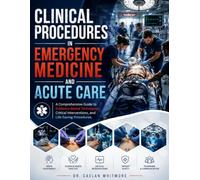 Clinical Procedures in Emergency Medicine and Acute Care: A Comprehensive Guide to Evidence-Based Techniques, Critical Interventions, and Life-Saving Procedures