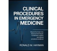 Clinical Procedures in Emergency Medicine: Beyond the Crash Cart, Advanced Techniques, Complication Mastery, and Lifelong Procedural Excellence