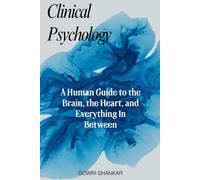 Clinical Psychology: A Human Guide to the Brain, the Heart, and Everything In Between (Detective Vikram Investigations & Mind Mastery books)