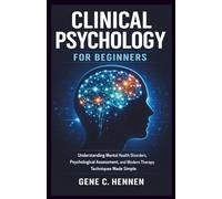 Clinical Psychology for Beginners: Understanding Mental Health Disorders, Psychological Assessment, and Modern Therapy Techniques Made Simple