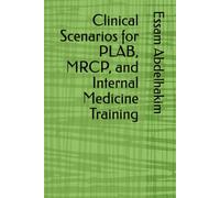 Clinical Scenarios for PLAB, MRCP, and Internal Medicine Training (MCQs & Clinical Scenarios Series)