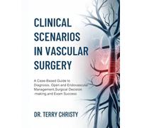 Clinical Scenarios in Vascular Surgery: A Case-Based Guide to Diagnosis, Open and Endovascular Management, Surgical Decision-Making, and Exam Success