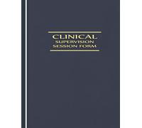 Clinical Supervision Session Form Book: Structured Forms for Recording Clinical Supervision Sessions, Topics, Signatures & Supervision Hours