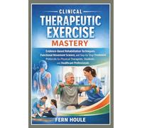Clinical Therapeutic Exercise Mastery: Evidence-Based Rehabilitation Techniques, Functional Movement Science, and Step-by-Step Treatment Protocols for ... Students, and Healthcare Professionals