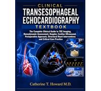 CLINICAL TRANSESOPHAGEAL ECHOCARDIOGRAPHY TEXTBOOK: The Complete Clinical Guide to TEE Imaging, Hemodynamic Assessment, Doppler, Cardiac Ultrasound, ... Interventions and Critical Care Practice