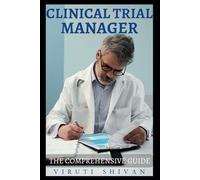 Clinical Trial Manager - The Comprehensive Guide: Mastering the Art of Trials Management in Clinic Setting for Effective Outcomes (Vanguard Professions: Pioneers of the Modern World)
