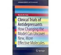Clinical Trials of Antidepressants: How Changing the Model Can Uncover New, More Effective Molecules (SpringerBriefs in Psychology)