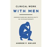 Clinical Work with Men : Understanding Masculinity in Psychotherapy