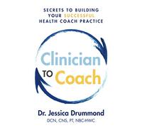 Clinician to Coach: Secrets to Building Your Successful Health Coach Practice