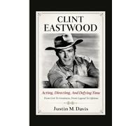 CLINT EASTWOOD: Acting, Directing, And Defying Time - From Grit To Greatness, From Legend To Lifetime
