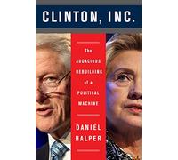 Clinton, Inc.: The Audacious Rebuilding of a Political Machine