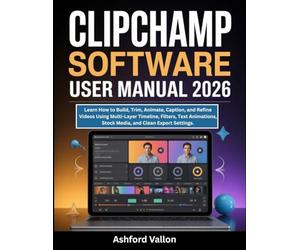 Clipchamp Software User Manual 2026: Learn How to Build, Trim, Animate, Caption, and Refine Videos Using Multi-Layer Timeline, Filters, Text Animations, Stock Media, and Clean Export Settings.