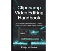 Clipchamp Video Editing Handbook: A Complete Manual for Quick Content Creation on Windows and Web Browsers (Tech Edge)