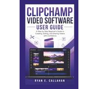 CLIPCHAMP VIDEO SOFTWARE USER GUIDE: A Step-by-Step Beginner's Guide to Creating, Editing, and Sharing Videos with Confidence (Ryan's Product Guide Collection)