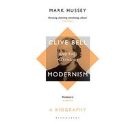 Clive Bell and the Making of Modernism: A Biography