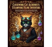 Clockwork Cat Alchemists: Steampunk Feline Inventors: Steampunk Coloring Book for Teens and Young Adults, Detailed Fantasy Animal Illustrations featuring Victorian Gadgets and Gear
