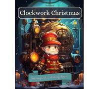 Clockwork Christmas Steampunk Coloring Book Volume 1: A Mesmerizing World of Festive Mechanical Marvels for Adults, Teens and Seniors (Clockwork Christmas Steampunk Coloring Books)