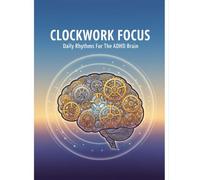 Clockwork Focus: Daily Rhythms For The Adhd Brain