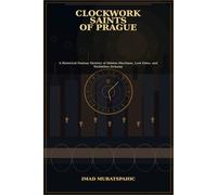 Clockwork Saints of Prague: A Historical Fantasy Mystery of Hidden Machines, Lost Heirs, and Forbidden Alchemy