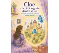 Cloe e la città segreta dentro di sé: Un viaggio straordinario nel mondo invisibile della vita