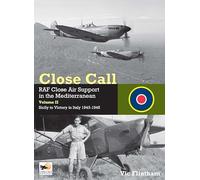 Close Call: RAF Close Air Support in the Mediterranean Volume II Sicily to Victory in Italy 1943-1945: RAF Close Air Support in the Mediterranean; Sicily to Victory in Italy 1943 - 1945