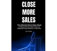 Close More Sales: The Ultimate Direct Sales Book. An Effective & Proven Sales Process For Salespeople Using Telephone & Video Calls