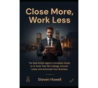 Close More, Work Less: The Real Estate Agent's Complete Guide to AI Tools That Win Listings, Convert Leads, and Automate Your Business (Practical AI for Professionals)