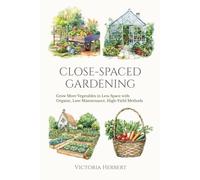 Close-Spaced Gardening: Grow More Vegetables in Less Space with An Organic, Low-Maintenance, High-Yield Method (The Abundant Garden Series)