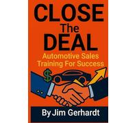 Close The Deal, Automotive Sales Training For Success (Driven to Succeed: The High-Performance Sales & Management Series)