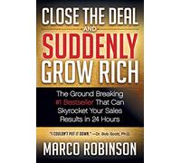 Close the Deal & Suddenly Grow Rich: The Ground Breaking #1 Bestseller that can Skyrocket Your Sales Results in 24 Hours