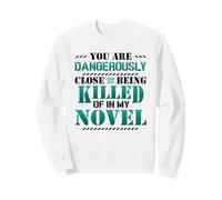 Close To Being Killed Of In My Novel Funny Novel Writing Sweatshirt