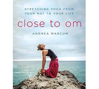 Close to Om: Stretching Yoga from Your Mat to Your Life