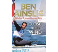 Ben Ainslie: Close to the Wind : Britain's Greatest Olympic Sailor