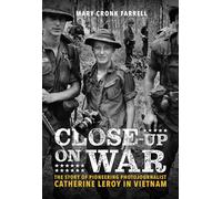 Close-Up on War: The Story of Pioneering Photojournalist Catherine Leroy in Vietnam : The Story of Pioneering Photojournalist Catherine Leroy in Vietnam