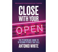Close With Your Open: The Pitchfreaks Guide to Selling in 10 Seconds or Less
